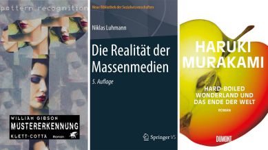 William Gibson: Mustererkennung (© Klett-Cotta); Niklas Luhmann: Die Realität der Massenmedien (© Springer); Haruki Muarakami: Hard-Boiled Wonderland und das Ende der Welt (© Dumont)