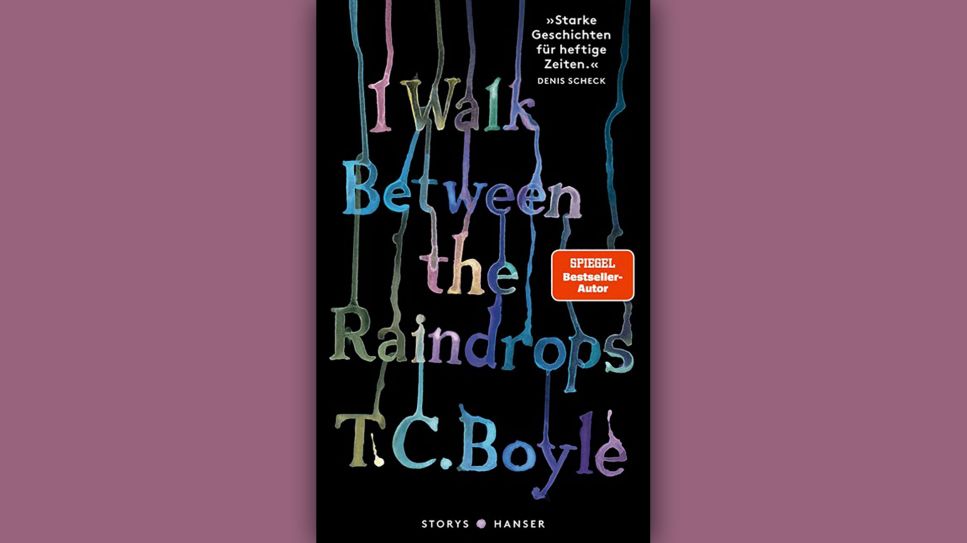 T.C. Boyle: I walk between the Raindrops. Stories © Hanser Verlag