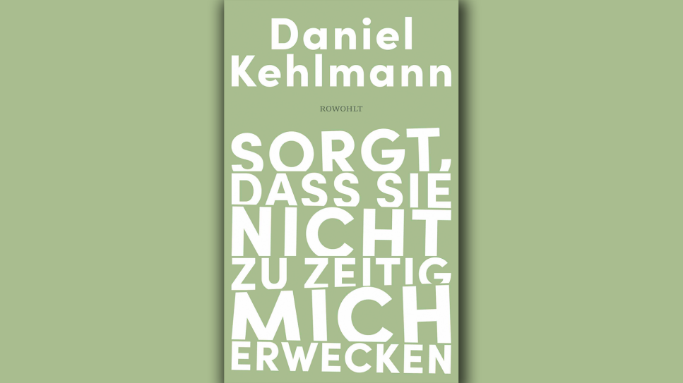 Daniel Kehlmann: "Sorgt, dass sie nicht zu zeitig mich erwecken"; © Rowohlt